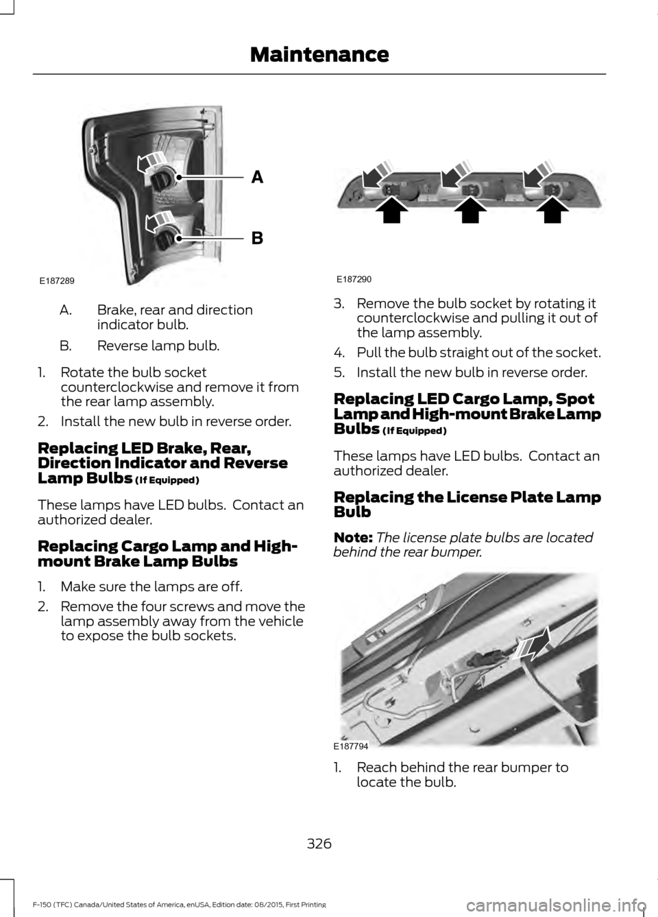 FORD F150 2016 13.G Owners Manual Brake, rear and direction
indicator bulb.
A.
Reverse lamp bulb.
B.
1. Rotate the bulb socket counterclockwise and remove it from
the rear lamp assembly.
2. Install the new bulb in reverse order.
Repla