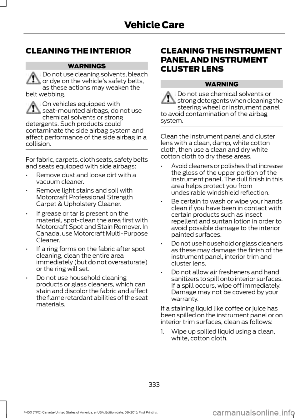 FORD F150 2016 13.G Owners Manual CLEANING THE INTERIOR
WARNINGS
Do not use cleaning solvents, bleach
or dye on the vehicle
’s safety belts,
as these actions may weaken the
belt webbing. On vehicles equipped with
seat-mounted airbag