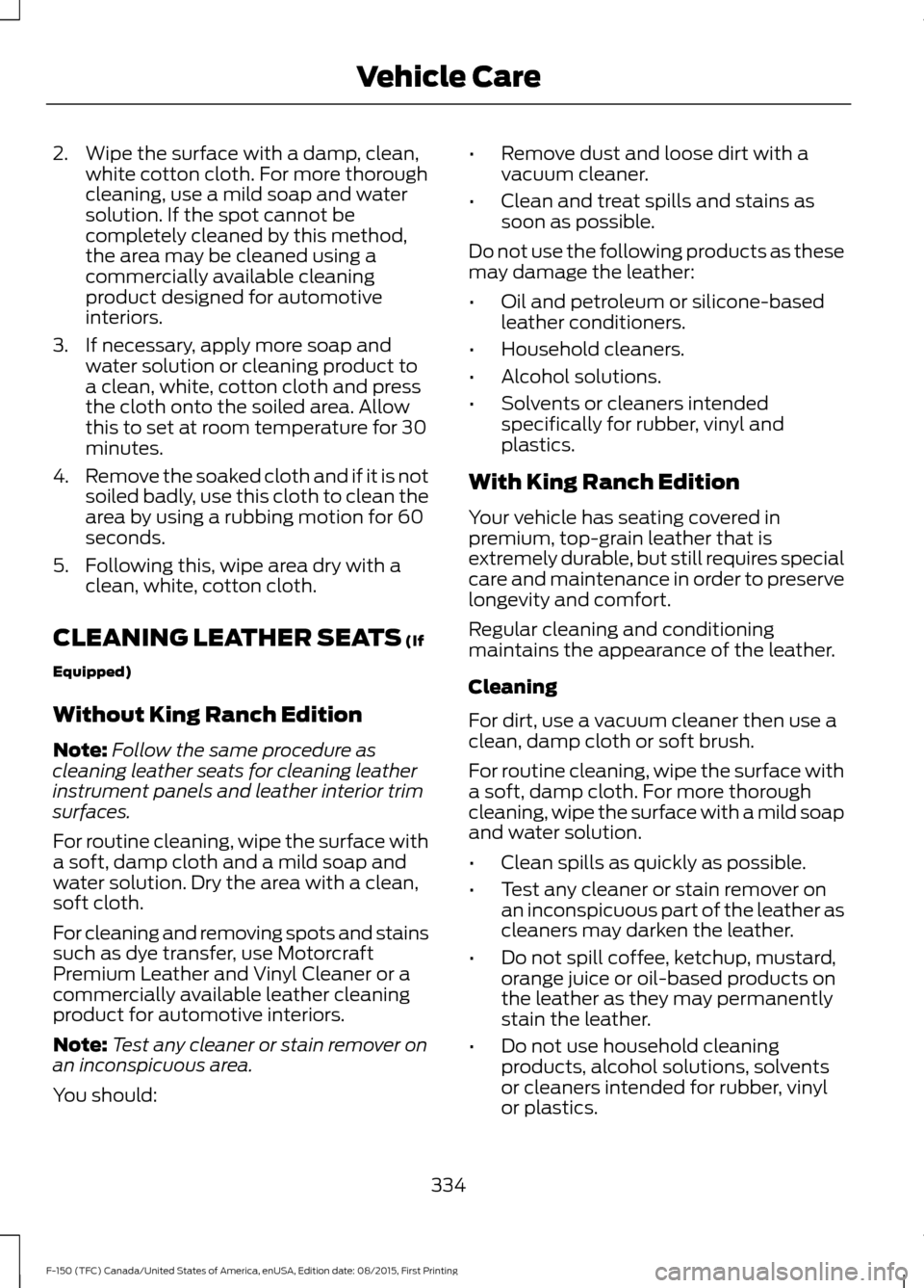FORD F150 2016 13.G Owners Manual 2. Wipe the surface with a damp, clean,
white cotton cloth. For more thorough
cleaning, use a mild soap and water
solution. If the spot cannot be
completely cleaned by this method,
the area may be cle