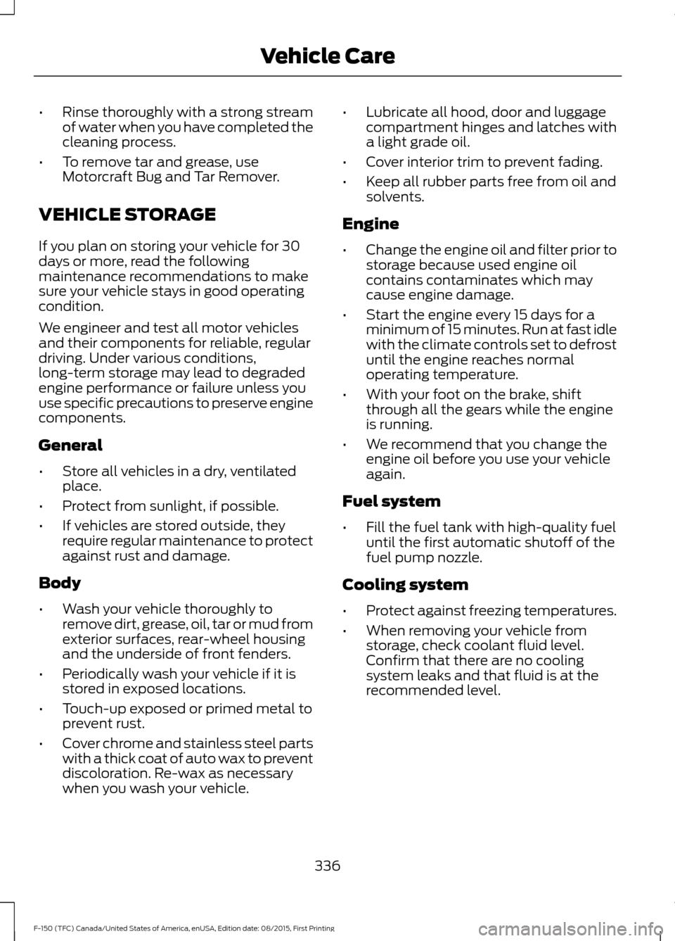 FORD F150 2016 13.G Owners Manual •
Rinse thoroughly with a strong stream
of water when you have completed the
cleaning process.
• To remove tar and grease, use
Motorcraft Bug and Tar Remover.
VEHICLE STORAGE
If you plan on storin