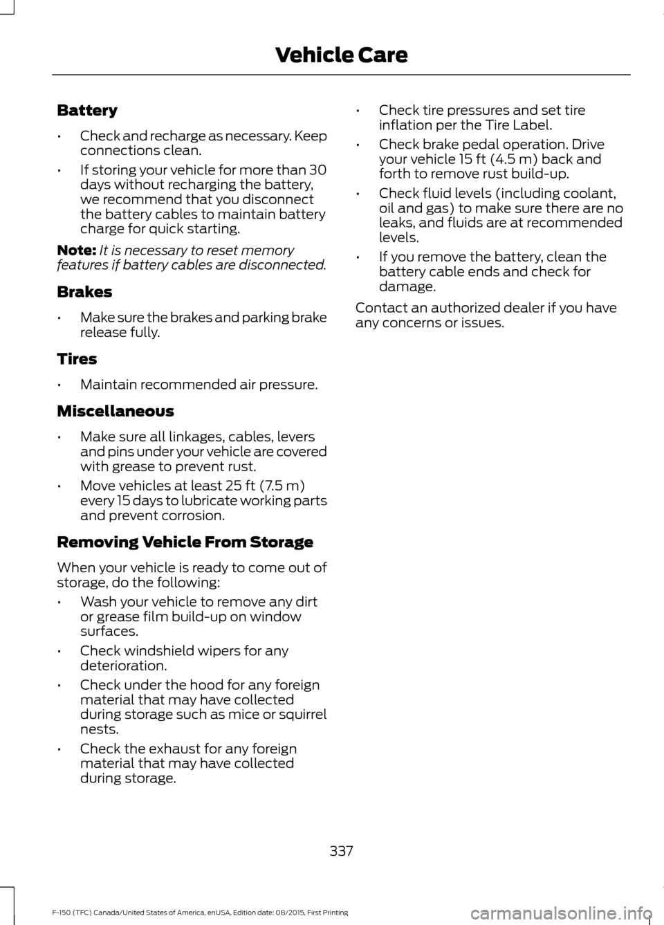 FORD F150 2016 13.G Owners Manual Battery
•
Check and recharge as necessary. Keep
connections clean.
• If storing your vehicle for more than 30
days without recharging the battery,
we recommend that you disconnect
the battery cabl