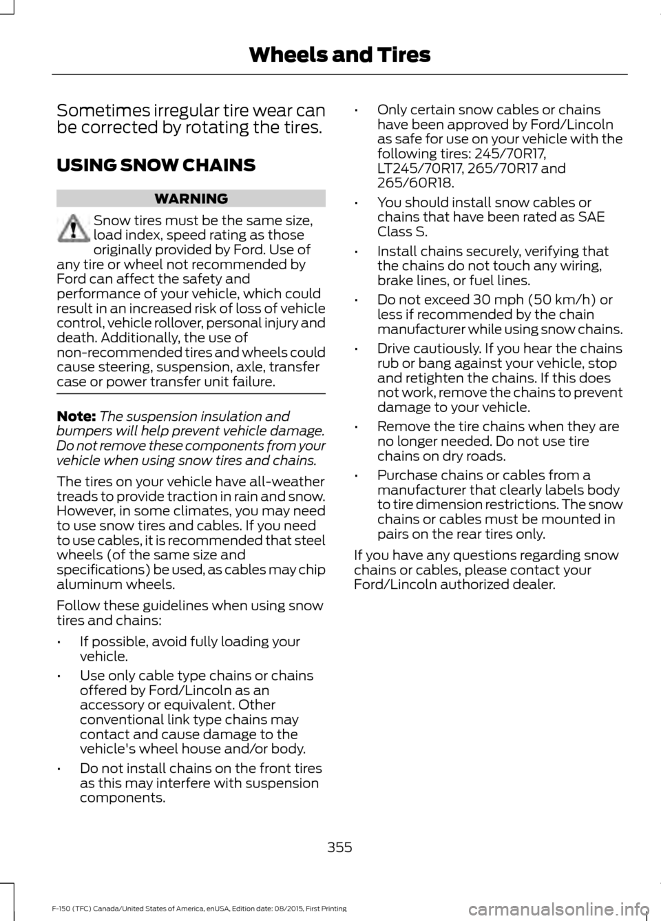 FORD F150 2016 13.G Owners Manual Sometimes irregular tire wear can
be corrected by rotating the tires.
USING SNOW CHAINS
WARNING
Snow tires must be the same size,
load index, speed rating as those
originally provided by Ford. Use of
FORD F150 2016 13.G Owners Manual Sometimes irregular tire wear can
be corrected by rotating the tires.
USING SNOW CHAINS
WARNING
Snow tires must be the same size,
load index, speed rating as those
originally provided by Ford. Use of