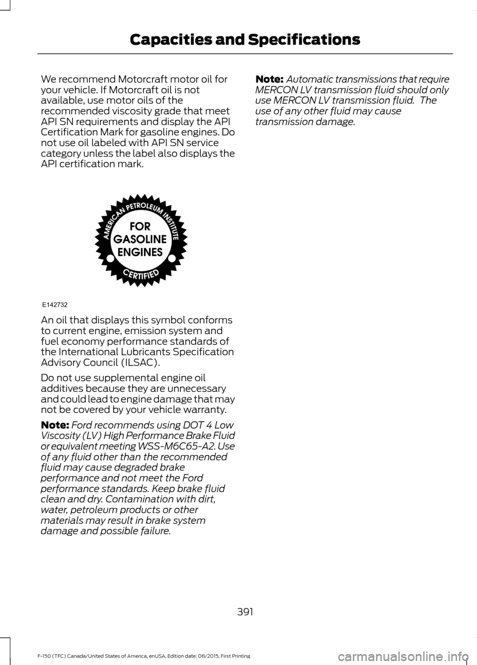 FORD F150 2016 13.G Owners Manual We recommend Motorcraft motor oil for
your vehicle. If Motorcraft oil is not
available, use motor oils of the
recommended viscosity grade that meet
API SN requirements and display the API
Certificatio