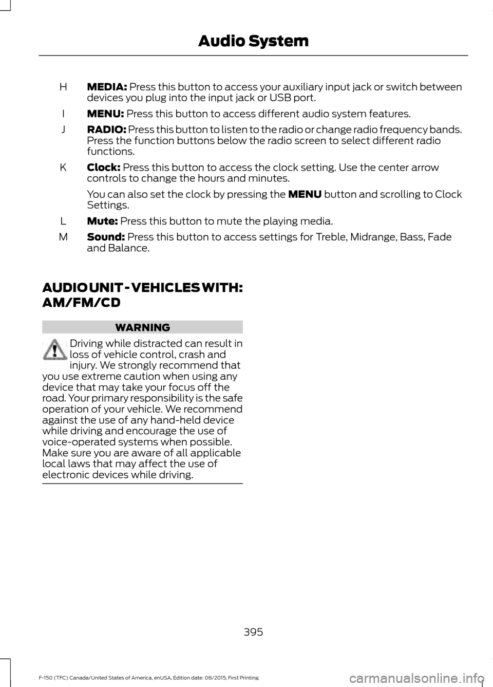 FORD F150 2016 13.G Owners Manual MEDIA: Press this button to access your auxiliary input jack or switch between
devices you plug into the input jack or USB port.
H
MENU:
 Press this button to access different audio system features.
I