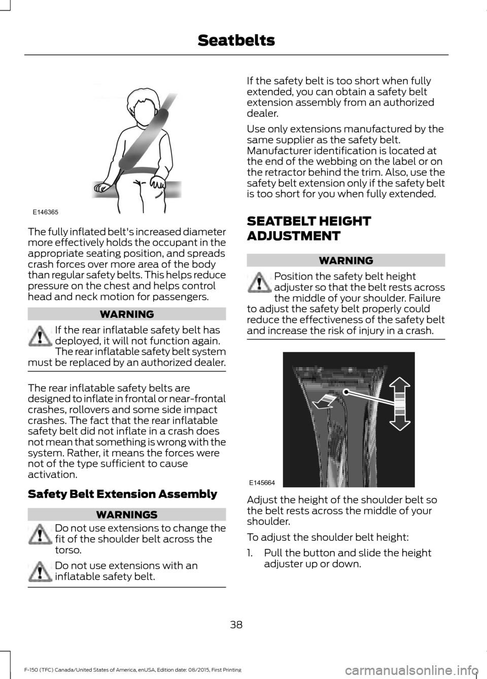 FORD F150 2016 13.G Service Manual The fully inflated belts increased diameter
more effectively holds the occupant in the
appropriate seating position, and spreads
crash forces over more area of the body
than regular safety belts. Thi