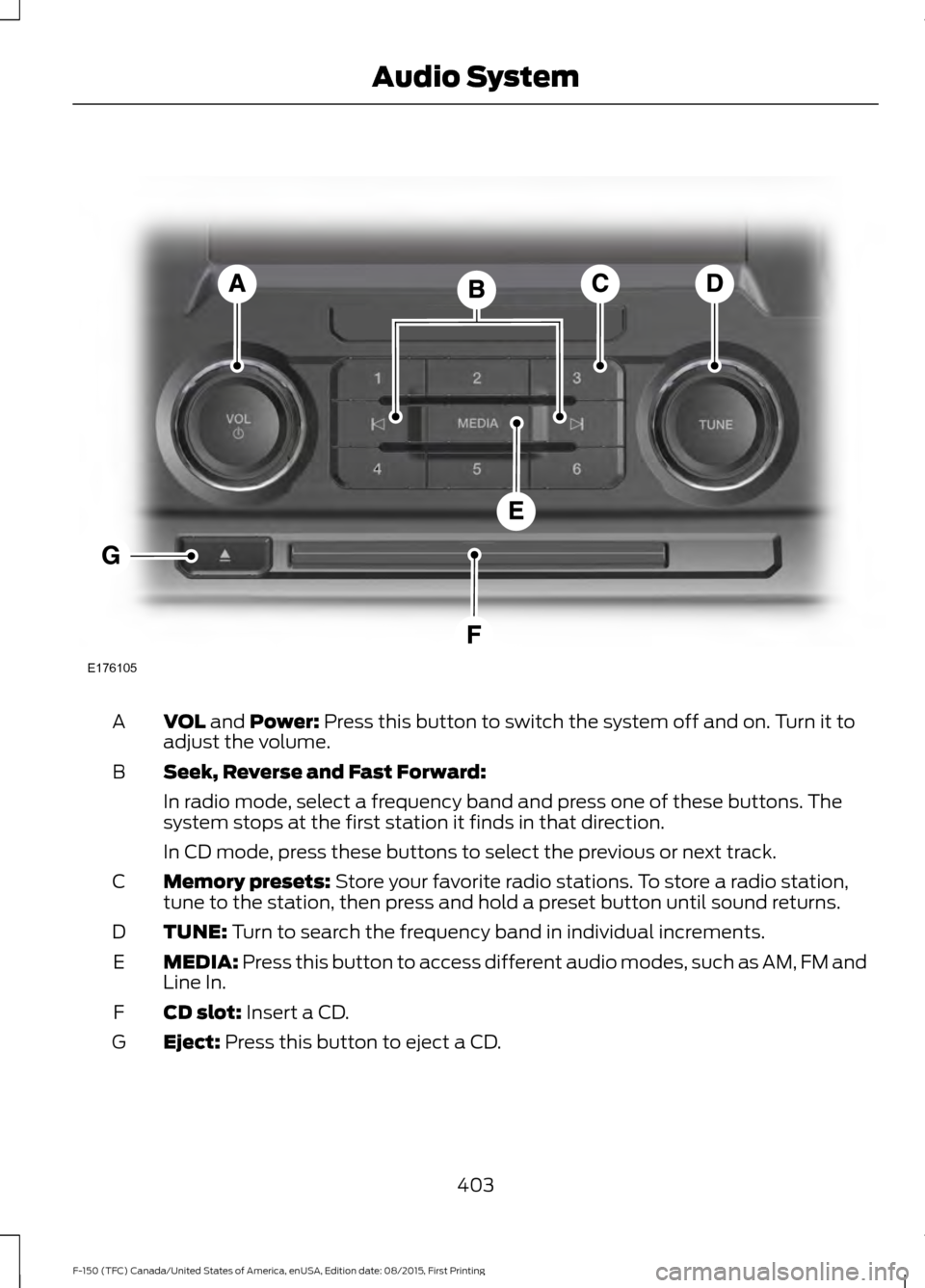 FORD F150 2016 13.G Owners Manual VOL and Power: Press this button to switch the system off and on. Turn it to
adjust the volume.
A
Seek, Reverse and Fast Forward:
B
In radio mode, select a frequency band and press one of these button FORD F150 2016 13.G Owners Manual VOL and Power: Press this button to switch the system off and on. Turn it to
adjust the volume.
A
Seek, Reverse and Fast Forward:
B
In radio mode, select a frequency band and press one of these button
