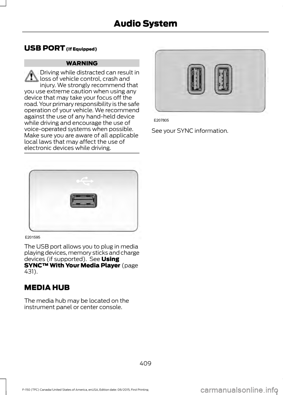 FORD F150 2016 13.G Owners Manual USB PORT (If Equipped)
WARNING
Driving while distracted can result in
loss of vehicle control, crash and
injury. We strongly recommend that
you use extreme caution when using any
device that may take FORD F150 2016 13.G Owners Manual USB PORT (If Equipped)
WARNING
Driving while distracted can result in
loss of vehicle control, crash and
injury. We strongly recommend that
you use extreme caution when using any
device that may take