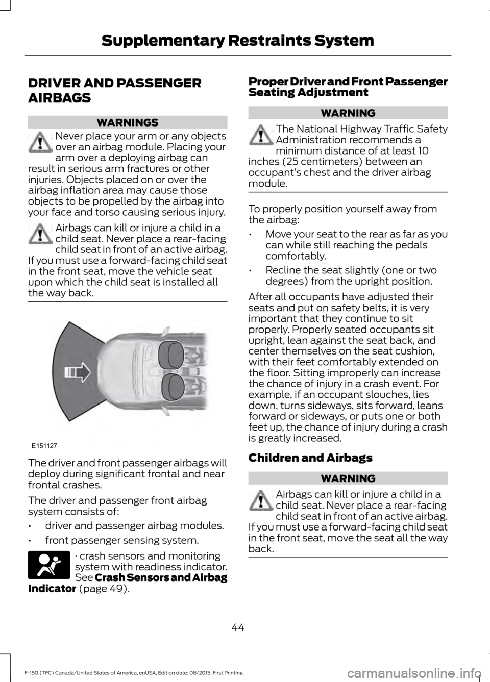 FORD F150 2016 13.G Service Manual DRIVER AND PASSENGER
AIRBAGS
WARNINGS
Never place your arm or any objects
over an airbag module. Placing your
arm over a deploying airbag can
result in serious arm fractures or other
injuries. Objects