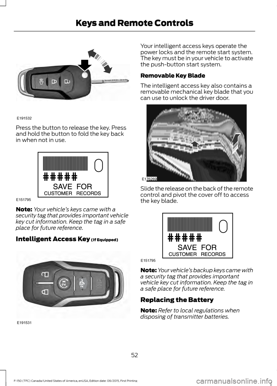 FORD F150 2016 13.G Workshop Manual Press the button to release the key. Press
and hold the button to fold the key back
in when not in use.
Note:
Your vehicle ’s keys came with a
security tag that provides important vehicle
key cut in FORD F150 2016 13.G Workshop Manual Press the button to release the key. Press
and hold the button to fold the key back
in when not in use.
Note:
Your vehicle ’s keys came with a
security tag that provides important vehicle
key cut in