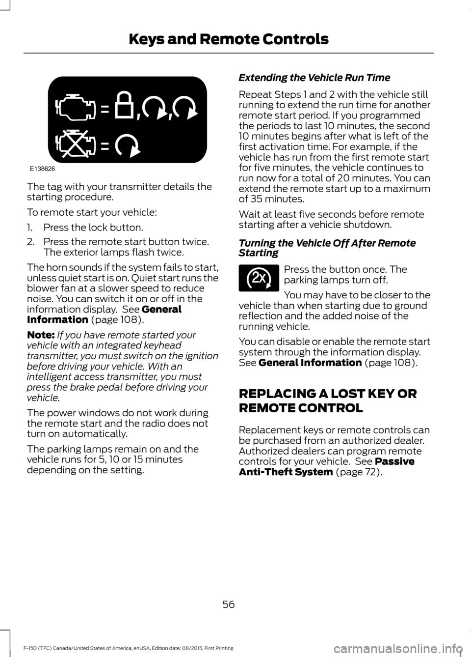 FORD F150 2016 13.G Workshop Manual The tag with your transmitter details the
starting procedure.
To remote start your vehicle:
1. Press the lock button.
2. Press the remote start button twice.
The exterior lamps flash twice.
The horn s FORD F150 2016 13.G Workshop Manual The tag with your transmitter details the
starting procedure.
To remote start your vehicle:
1. Press the lock button.
2. Press the remote start button twice.
The exterior lamps flash twice.
The horn s