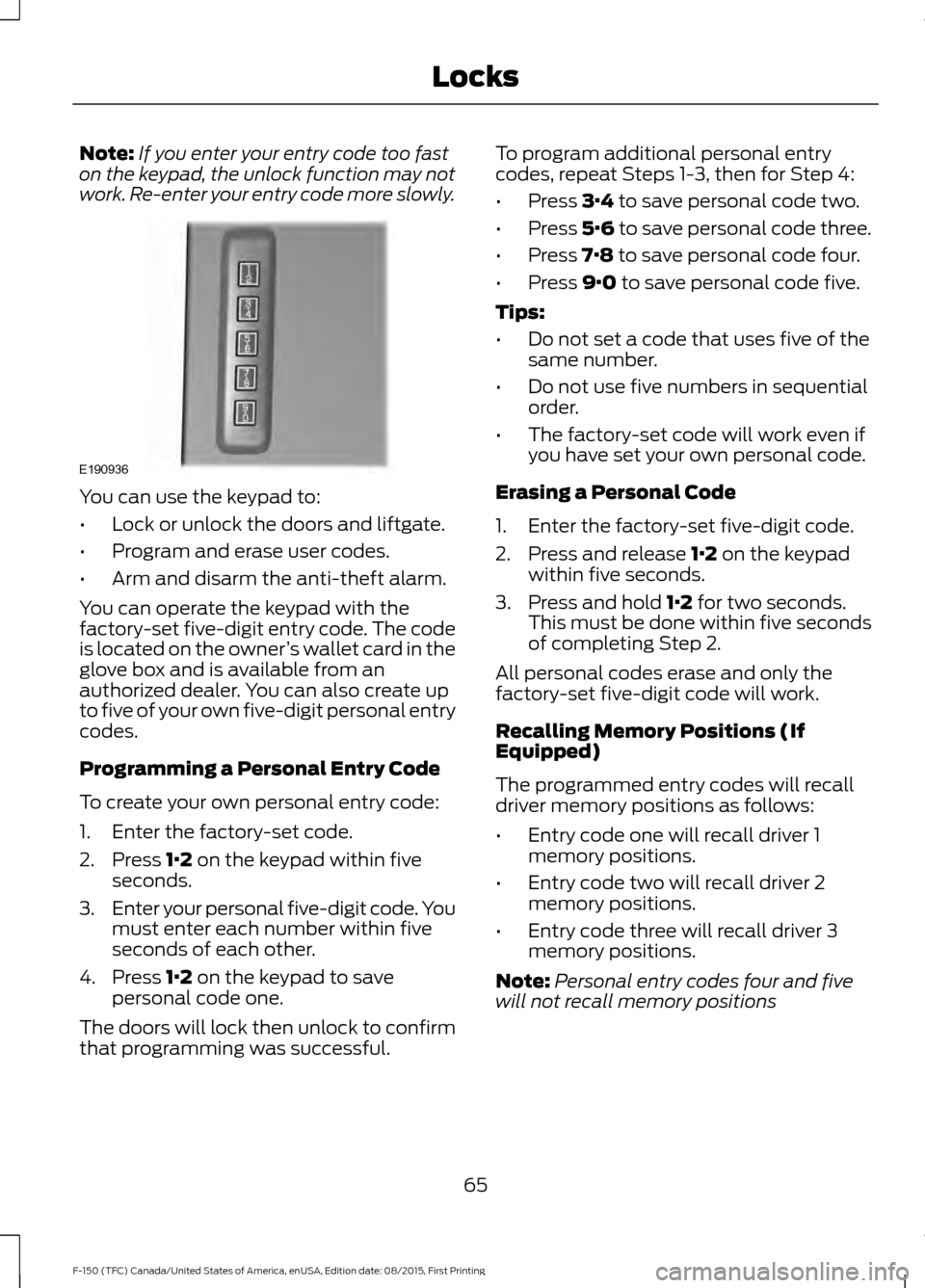 FORD F150 2016 13.G Repair Manual Note:
If you enter your entry code too fast
on the keypad, the unlock function may not
work. Re-enter your entry code more slowly. You can use the keypad to:
•
Lock or unlock the doors and liftgate. FORD F150 2016 13.G Repair Manual Note:
If you enter your entry code too fast
on the keypad, the unlock function may not
work. Re-enter your entry code more slowly. You can use the keypad to:
•
Lock or unlock the doors and liftgate.