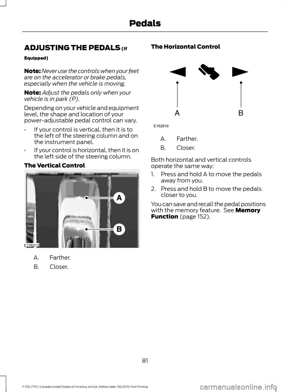 FORD F150 2016 13.G Manual Online ADJUSTING THE PEDALS (If
Equipped)
Note: Never use the controls when your feet
are on the accelerator or brake pedals,
especially when the vehicle is moving.
Note: Adjust the pedals only when your
veh FORD F150 2016 13.G Manual Online ADJUSTING THE PEDALS (If
Equipped)
Note: Never use the controls when your feet
are on the accelerator or brake pedals,
especially when the vehicle is moving.
Note: Adjust the pedals only when your
veh