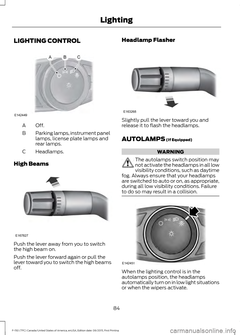 FORD F150 2016 13.G Manual Online LIGHTING CONTROL
Off.A
Parking lamps, instrument panel
lamps, license plate lamps and
rear lamps.
B
Headlamps.
C
High Beams Push the lever away from you to switch
the high beam on.
Push the lever forw FORD F150 2016 13.G Manual Online LIGHTING CONTROL
Off.A
Parking lamps, instrument panel
lamps, license plate lamps and
rear lamps.
B
Headlamps.
C
High Beams Push the lever away from you to switch
the high beam on.
Push the lever forw