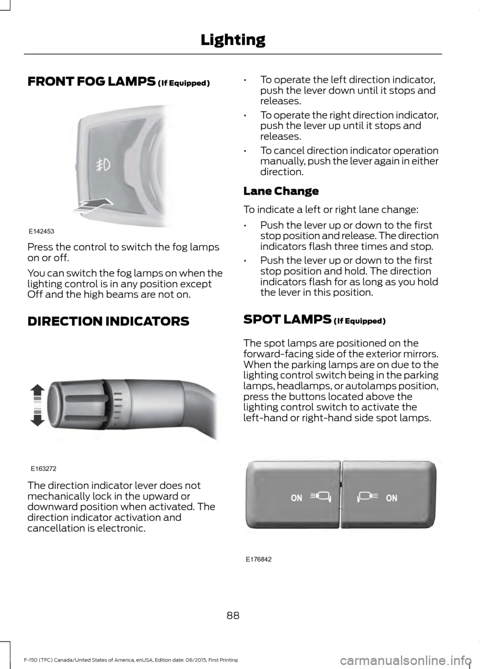 FORD F150 2016 13.G Owners Manual FRONT FOG LAMPS (If Equipped)
Press the control to switch the fog lamps
on or off.
You can switch the fog lamps on when the
lighting control is in any position except
Off and the high beams are not on FORD F150 2016 13.G Owners Manual FRONT FOG LAMPS (If Equipped)
Press the control to switch the fog lamps
on or off.
You can switch the fog lamps on when the
lighting control is in any position except
Off and the high beams are not on