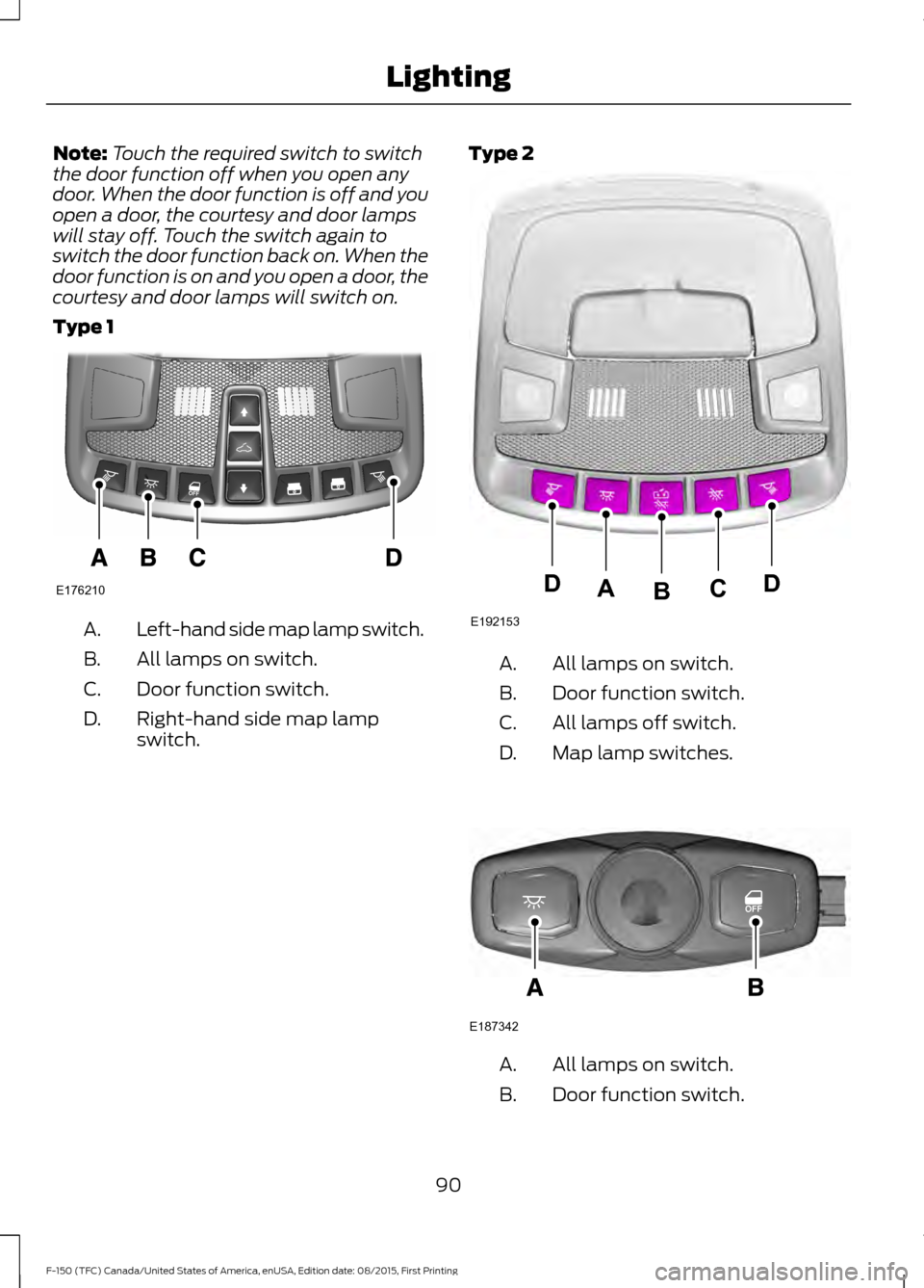 FORD F150 2016 13.G Owners Manual Note:
Touch the required switch to switch
the door function off when you open any
door. When the door function is off and you
open a door, the courtesy and door lamps
will stay off. Touch the switch a FORD F150 2016 13.G Owners Manual Note:
Touch the required switch to switch
the door function off when you open any
door. When the door function is off and you
open a door, the courtesy and door lamps
will stay off. Touch the switch a