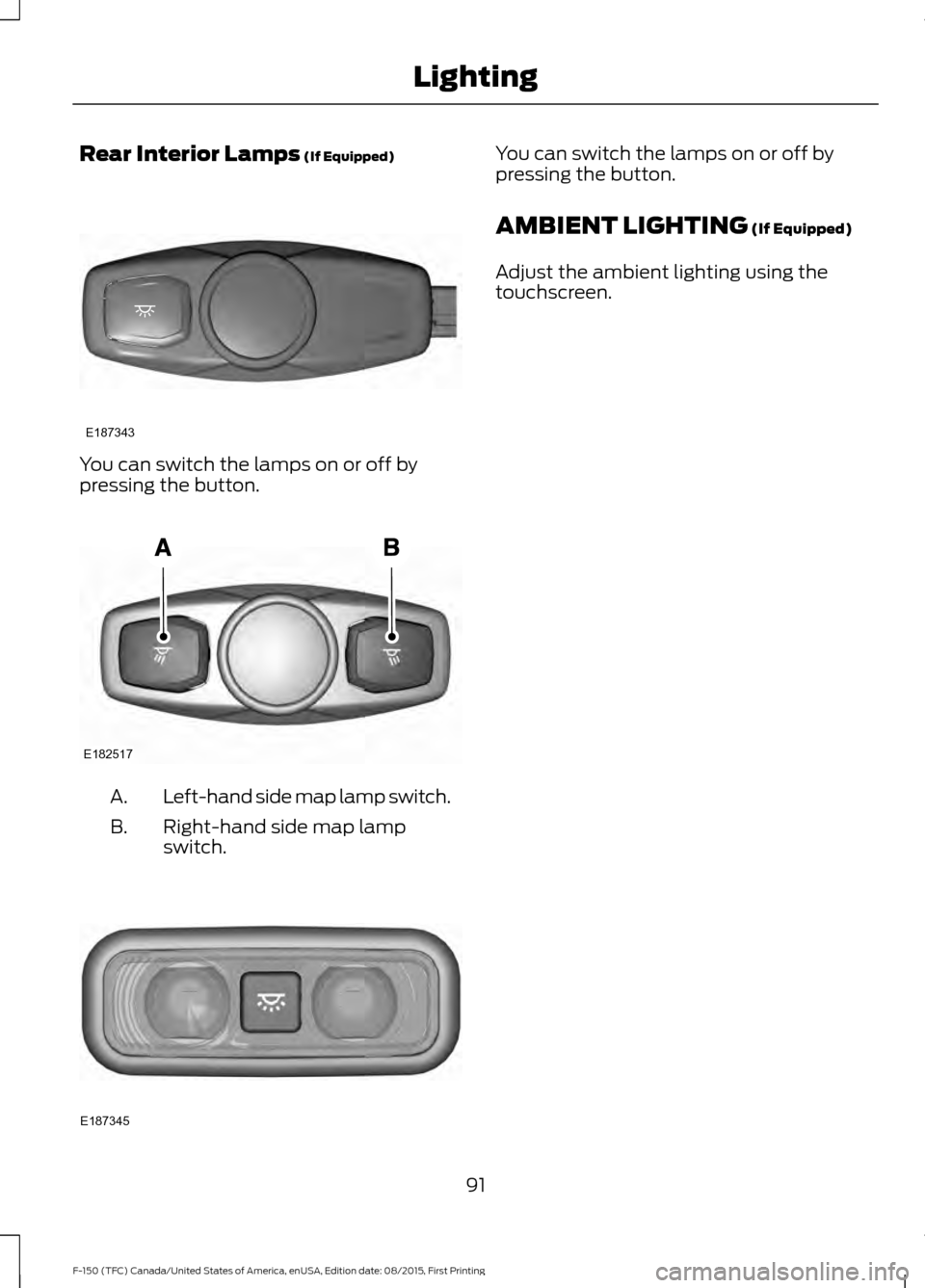 FORD F150 2016 13.G Owners Manual Rear Interior Lamps (If Equipped)
You can switch the lamps on or off by
pressing the button.
Left-hand side map lamp switch.
A.
Right-hand side map lamp
switch.
B. You can switch the lamps on or off b FORD F150 2016 13.G Owners Manual Rear Interior Lamps (If Equipped)
You can switch the lamps on or off by
pressing the button.
Left-hand side map lamp switch.
A.
Right-hand side map lamp
switch.
B. You can switch the lamps on or off b
