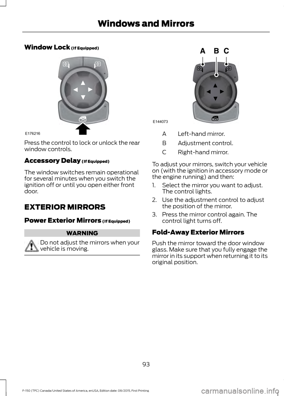 FORD F150 2016 13.G Owners Manual Window Lock (If Equipped)
Press the control to lock or unlock the rear
window controls.
Accessory Delay
(If Equipped)
The window switches remain operational
for several minutes when you switch the
ig FORD F150 2016 13.G Owners Manual Window Lock (If Equipped)
Press the control to lock or unlock the rear
window controls.
Accessory Delay
(If Equipped)
The window switches remain operational
for several minutes when you switch the
ig