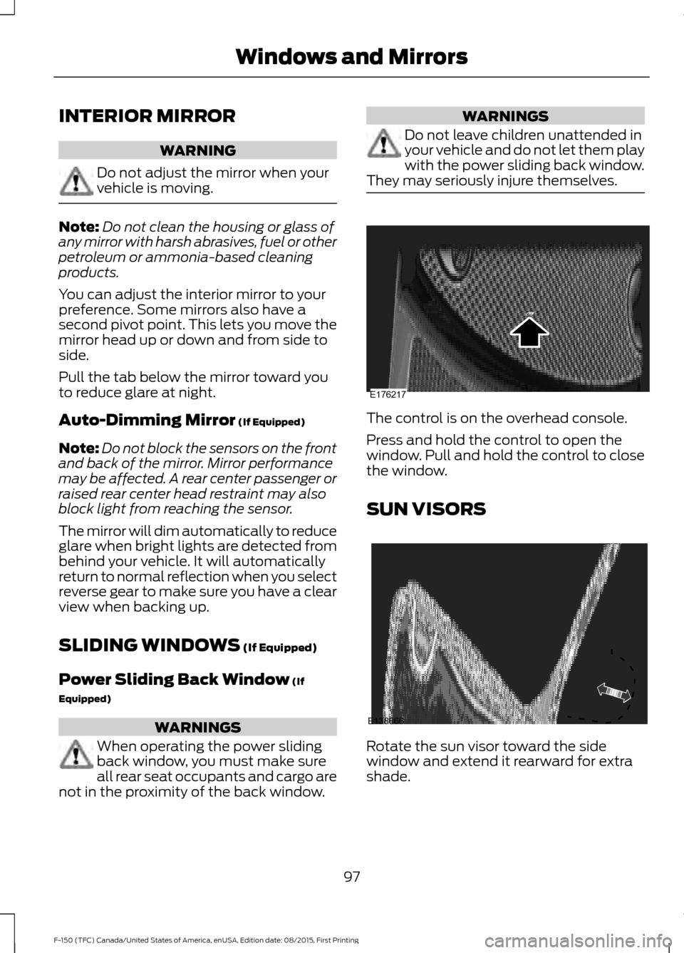 FORD F150 2016 13.G Owners Manual INTERIOR MIRROR
WARNING
Do not adjust the mirror when your
vehicle is moving.
Note:
Do not clean the housing or glass of
any mirror with harsh abrasives, fuel or other
petroleum or ammonia-based clean FORD F150 2016 13.G Owners Manual INTERIOR MIRROR
WARNING
Do not adjust the mirror when your
vehicle is moving.
Note:
Do not clean the housing or glass of
any mirror with harsh abrasives, fuel or other
petroleum or ammonia-based clean
