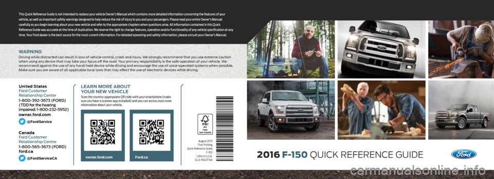 FORD F150 2016 13.G Quick Reference Guide WARNING
Driving while distracted can result in loss of vehicle control, crash and injury. We strongly recommend that you use extreme caution
when using any device that may take your focus off the ro FORD F150 2016 13.G Quick Reference Guide WARNING
Driving while distracted can result in loss of vehicle control, crash and injury. We strongly recommend that you use extreme caution
when using any device that may take your focus off the ro