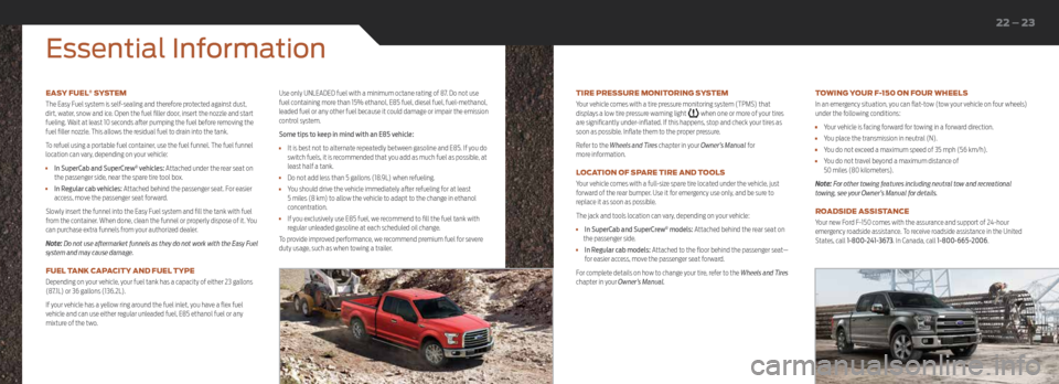 FORD F150 2016 13.G Quick Reference Guide EASY FUEL® SYSTEM
The Easy Fuel system is self-sealing and therefore protected against dust,
dirt, water, snow and ice. Open the fuel filler door, insert the nozzle and start
fueling. Wait at least FORD F150 2016 13.G Quick Reference Guide EASY FUEL® SYSTEM
The Easy Fuel system is self-sealing and therefore protected against dust,
dirt, water, snow and ice. Open the fuel filler door, insert the nozzle and start
fueling. Wait at least