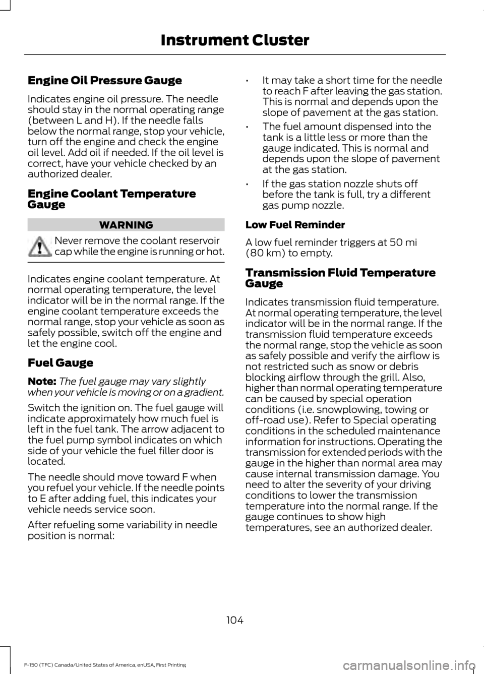 FORD F150 2017 13.G Owners Manual Engine Oil Pressure Gauge
Indicates engine oil pressure. The needle
should stay in the normal operating range
(between L and H). If the needle falls
below the normal range, stop your vehicle,
turn off FORD F150 2017 13.G Owners Manual Engine Oil Pressure Gauge
Indicates engine oil pressure. The needle
should stay in the normal operating range
(between L and H). If the needle falls
below the normal range, stop your vehicle,
turn off