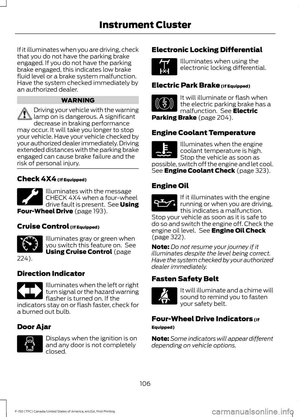 FORD F150 2017 13.G Owners Manual If it illuminates when you are driving, check
that you do not have the parking brake
engaged. If you do not have the parking
brake engaged, this indicates low brake
fluid level or a brake system malfu FORD F150 2017 13.G Owners Manual If it illuminates when you are driving, check
that you do not have the parking brake
engaged. If you do not have the parking
brake engaged, this indicates low brake
fluid level or a brake system malfu