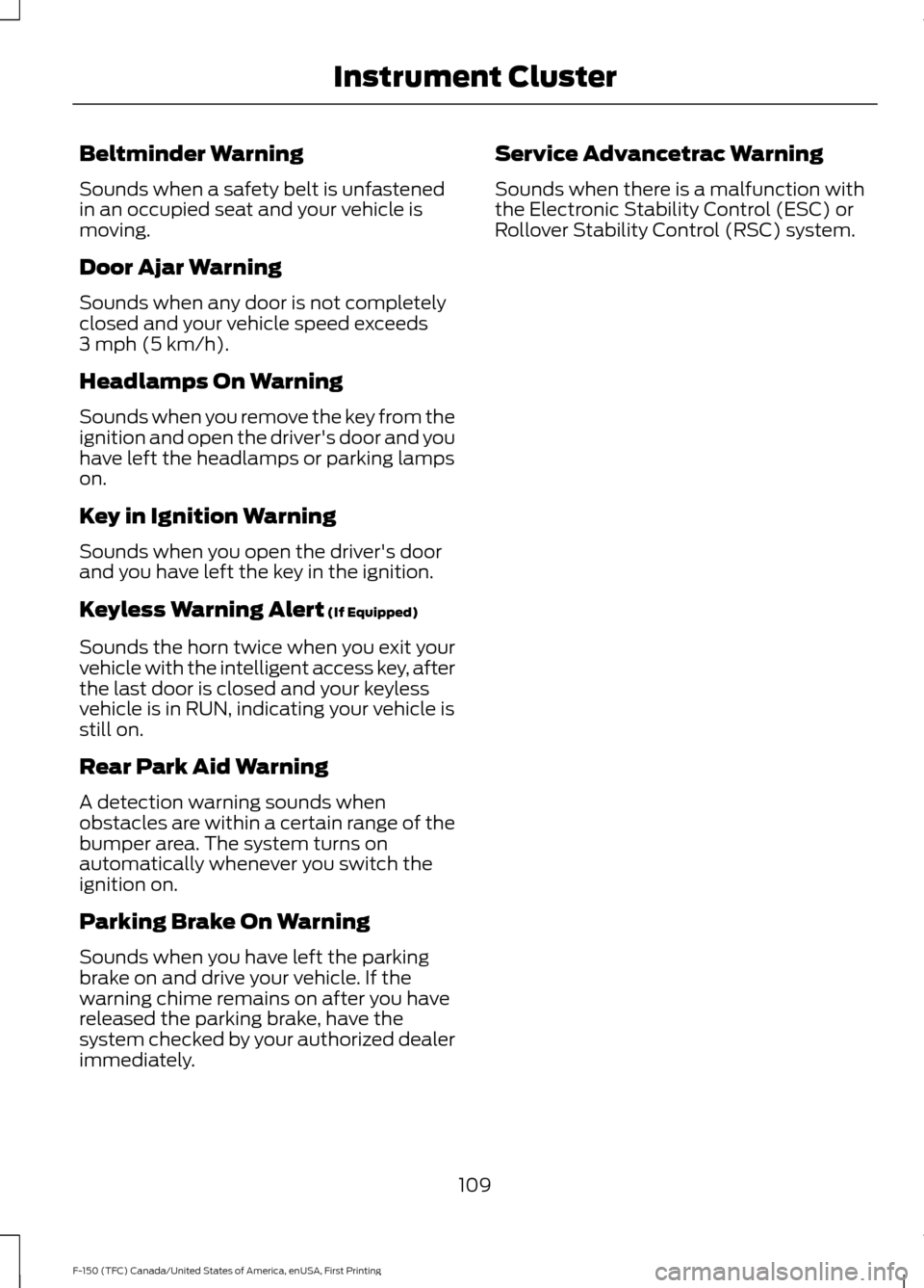 FORD F150 2017 13.G Owners Manual Beltminder Warning
Sounds when a safety belt is unfastened
in an occupied seat and your vehicle is
moving.
Door Ajar Warning
Sounds when any door is not completely
closed and your vehicle speed exceed FORD F150 2017 13.G Owners Manual Beltminder Warning
Sounds when a safety belt is unfastened
in an occupied seat and your vehicle is
moving.
Door Ajar Warning
Sounds when any door is not completely
closed and your vehicle speed exceed