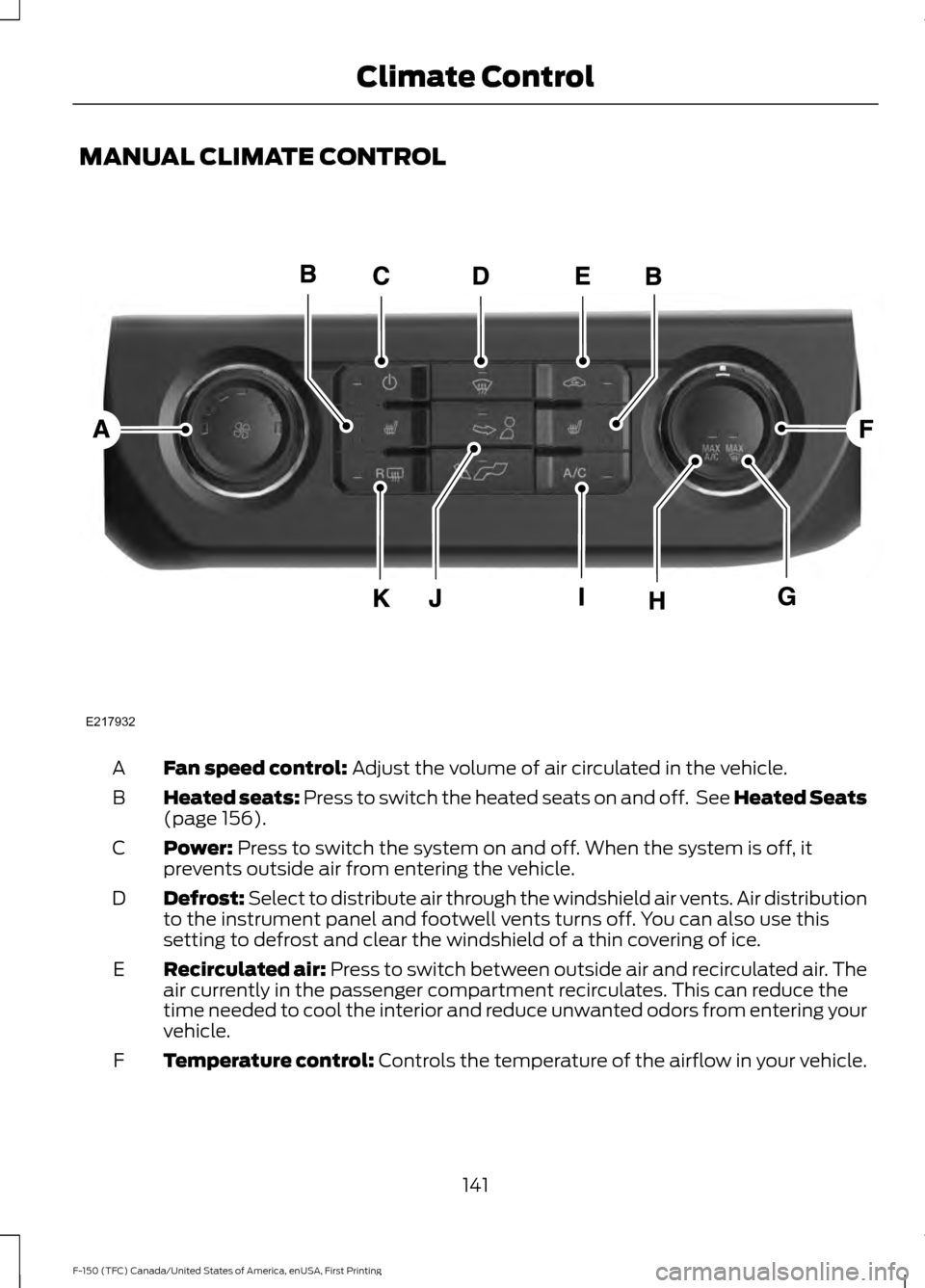 FORD F150 2017 13.G Owners Manual MANUAL CLIMATE CONTROL
Fan speed control: Adjust the volume of air circulated in the vehicle.
A
Heated seats:
Press to switch the heated seats on and off. See Heated Seats
(page 156).
B
Power:
Pres FORD F150 2017 13.G Owners Manual MANUAL CLIMATE CONTROL
Fan speed control: Adjust the volume of air circulated in the vehicle.
A
Heated seats:
Press to switch the heated seats on and off. See Heated Seats
(page 156).
B
Power:
Pres
