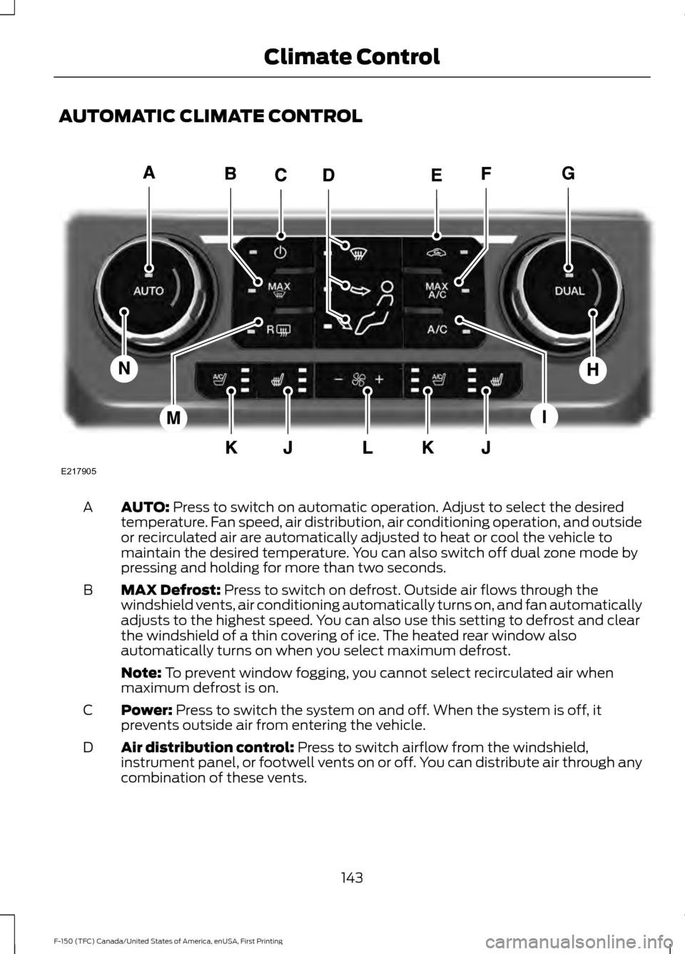 FORD F150 2017 13.G Owners Manual AUTOMATIC CLIMATE CONTROL
AUTO: Press to switch on automatic operation. Adjust to select the desired
temperature. Fan speed, air distribution, air conditioning operation, and outside
or recirculated a FORD F150 2017 13.G Owners Manual AUTOMATIC CLIMATE CONTROL
AUTO: Press to switch on automatic operation. Adjust to select the desired
temperature. Fan speed, air distribution, air conditioning operation, and outside
or recirculated a