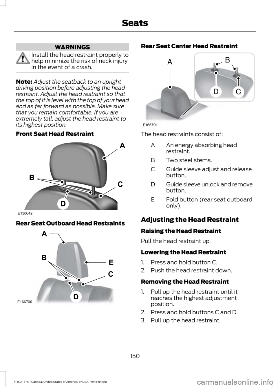 FORD F150 2017 13.G Owners Manual WARNINGS
Install the head restraint properly to
help minimize the risk of neck injury
in the event of a crash.
Note:
Adjust the seatback to an upright
driving position before adjusting the head
restra