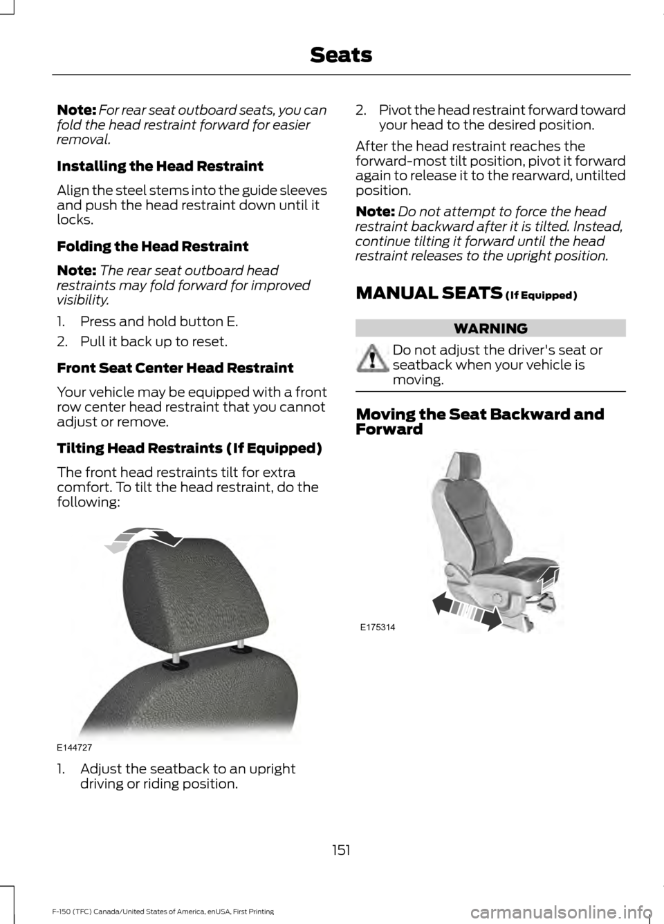 FORD F150 2017 13.G Owners Manual Note:
For rear seat outboard seats, you can
fold the head restraint forward for easier
removal.
Installing the Head Restraint
Align the steel stems into the guide sleeves
and push the head restraint d