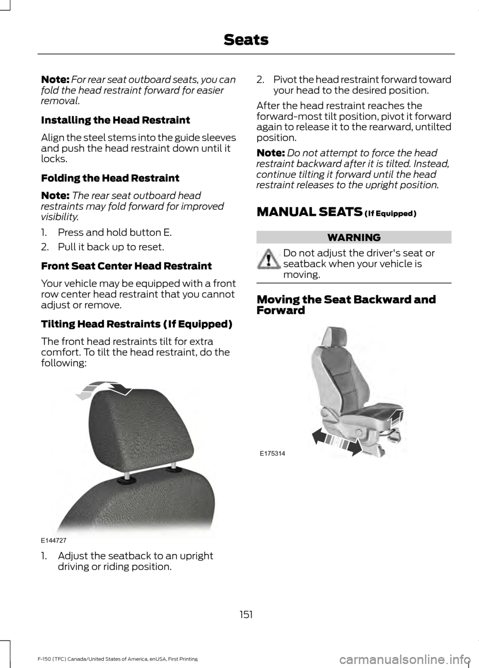 FORD F150 2017 13.G Owners Manual Note:
For rear seat outboard seats, you can
fold the head restraint forward for easier
removal.
Installing the Head Restraint
Align the steel stems into the guide sleeves
and push the head restraint d FORD F150 2017 13.G Owners Manual Note:
For rear seat outboard seats, you can
fold the head restraint forward for easier
removal.
Installing the Head Restraint
Align the steel stems into the guide sleeves
and push the head restraint d