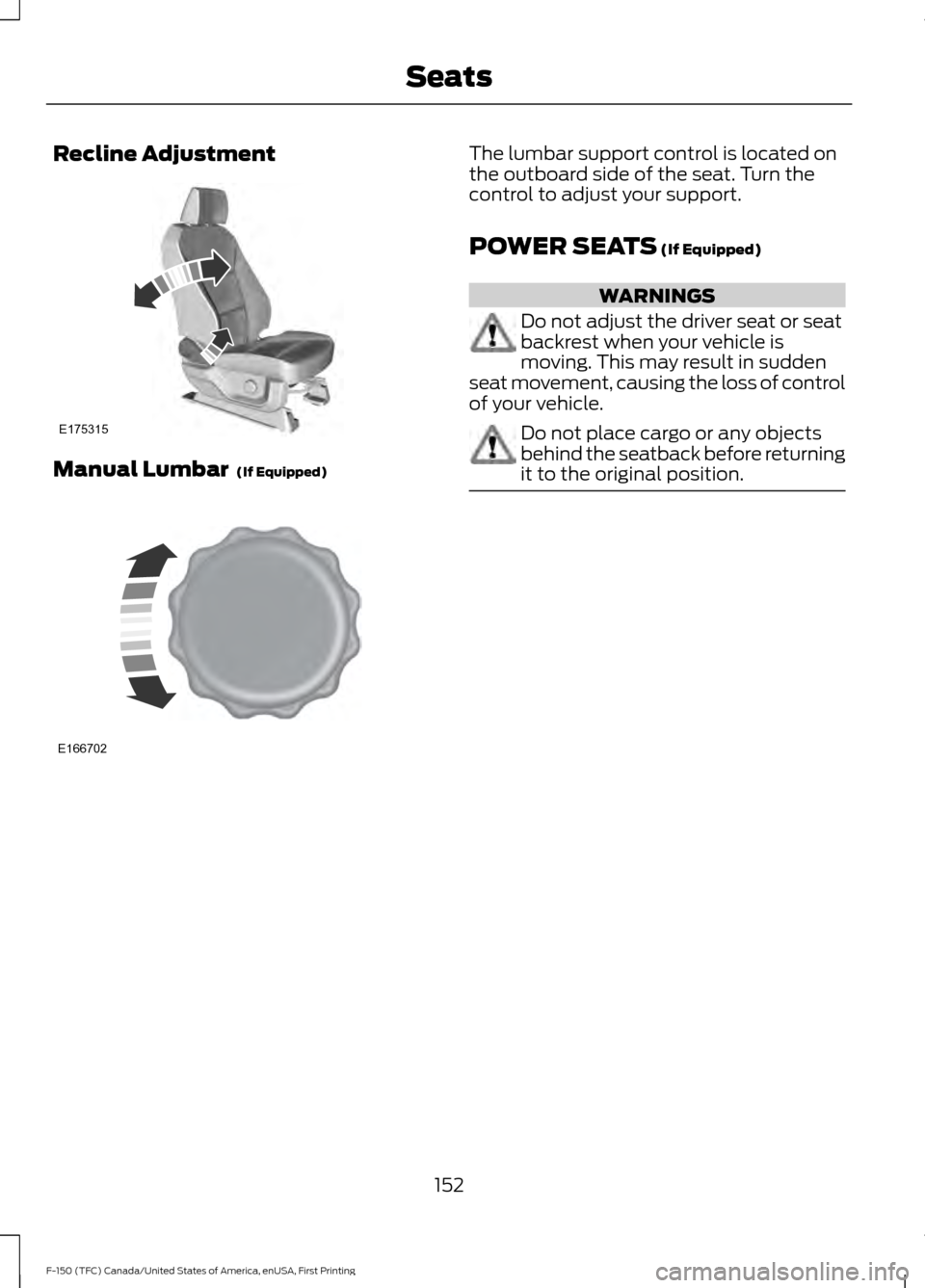 FORD F150 2017 13.G Owners Manual Recline Adjustment
Manual Lumbar  (If Equipped) The lumbar support control is located on
the outboard side of the seat. Turn the
control to adjust your support.
POWER SEATS
 (If Equipped)
WARNINGS
Do 