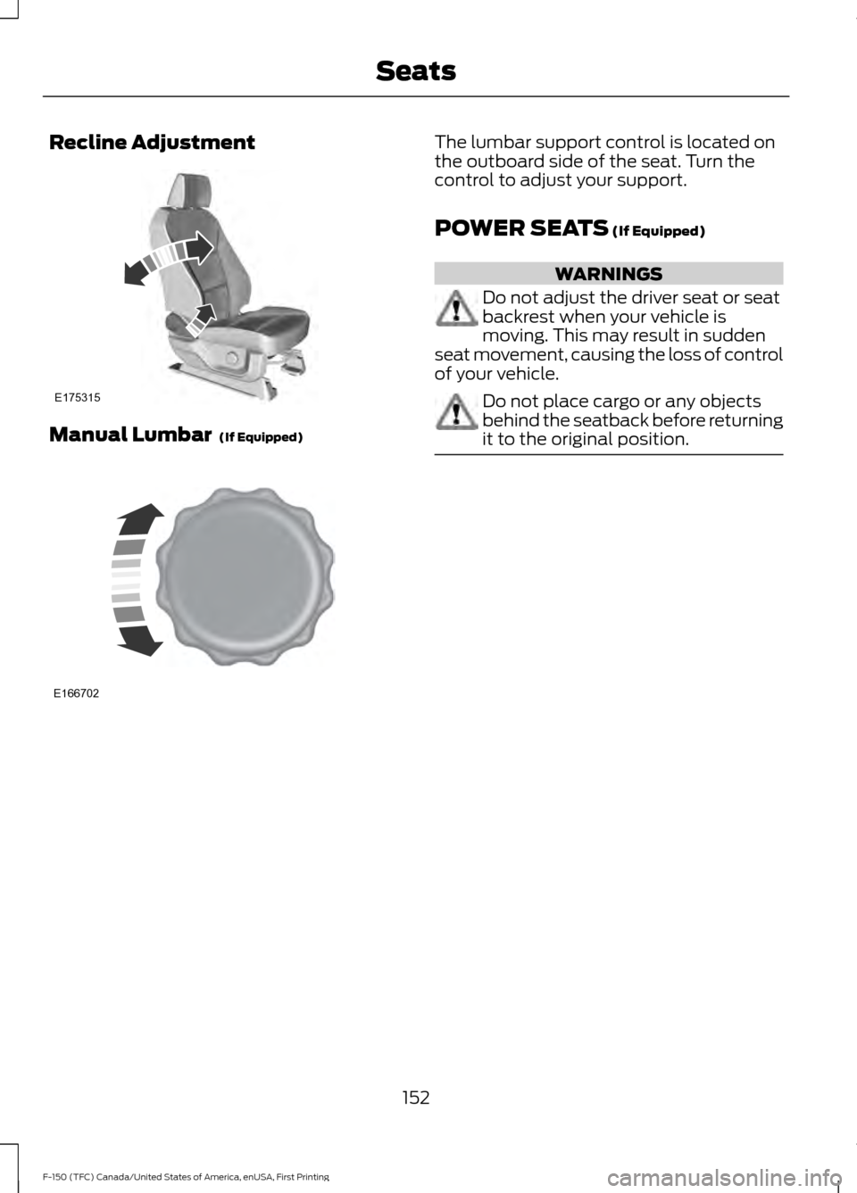 FORD F150 2017 13.G Owners Manual Recline Adjustment
Manual Lumbar (If Equipped) The lumbar support control is located on
the outboard side of the seat. Turn the
control to adjust your support.
POWER SEATS
(If Equipped)
WARNINGS
Do FORD F150 2017 13.G Owners Manual Recline Adjustment
Manual Lumbar (If Equipped) The lumbar support control is located on
the outboard side of the seat. Turn the
control to adjust your support.
POWER SEATS
(If Equipped)
WARNINGS
Do