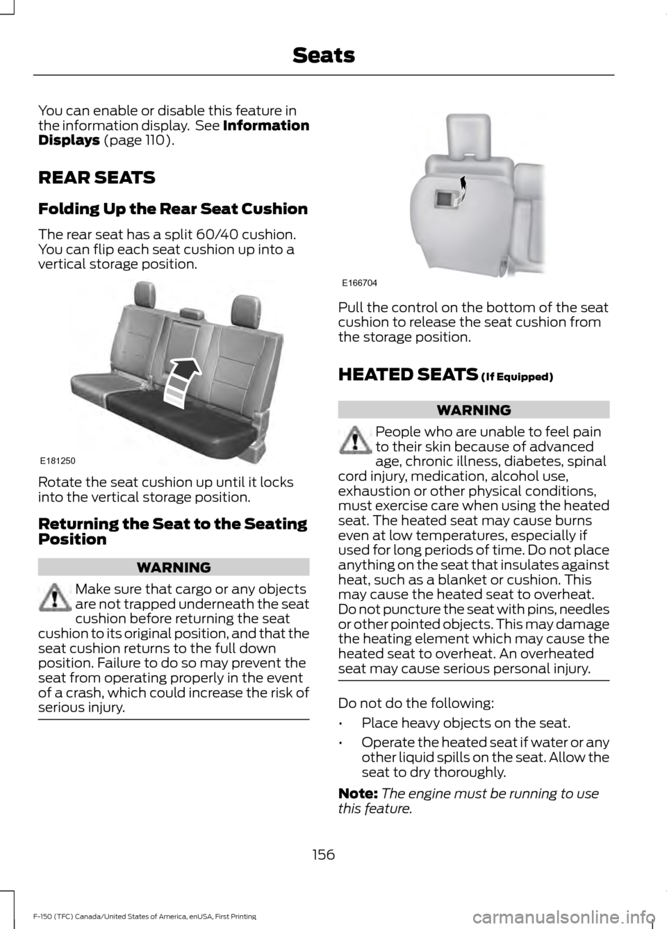 FORD F150 2017 13.G User Guide You can enable or disable this feature in
the information display.  See Information
Displays (page 110).
REAR SEATS
Folding Up the Rear Seat Cushion
The rear seat has a split 60/40 cushion.
You can fl