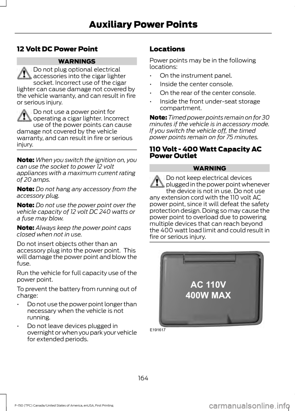 FORD F150 2017 13.G Owners Manual 12 Volt DC Power Point
WARNINGS
Do not plug optional electrical
accessories into the cigar lighter
socket. Incorrect use of the cigar
lighter can cause damage not covered by
the vehicle warranty, and 