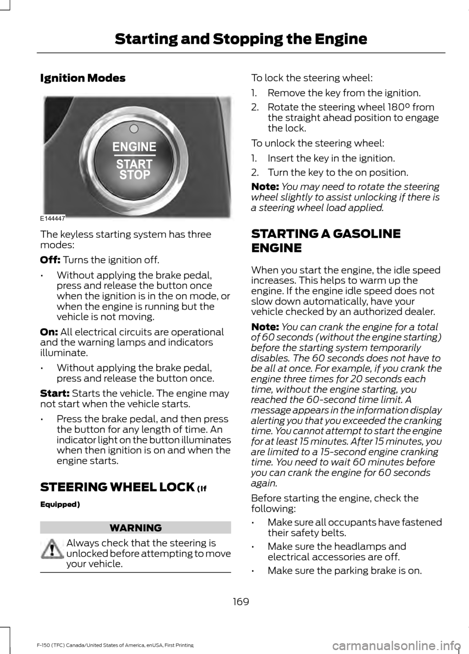 FORD F150 2017 13.G User Guide Ignition Modes
The keyless starting system has three
modes:
Off: Turns the ignition off.
• Without applying the brake pedal,
press and release the button once
when the ignition is in the on mode, or