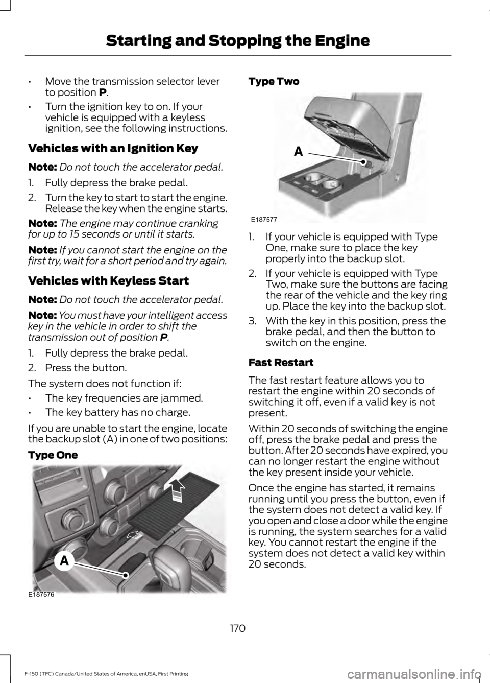 FORD F150 2017 13.G Owners Manual •
Move the transmission selector lever
to position P.
• Turn the ignition key to on. If your
vehicle is equipped with a keyless
ignition, see the following instructions.
Vehicles with an Ignition 