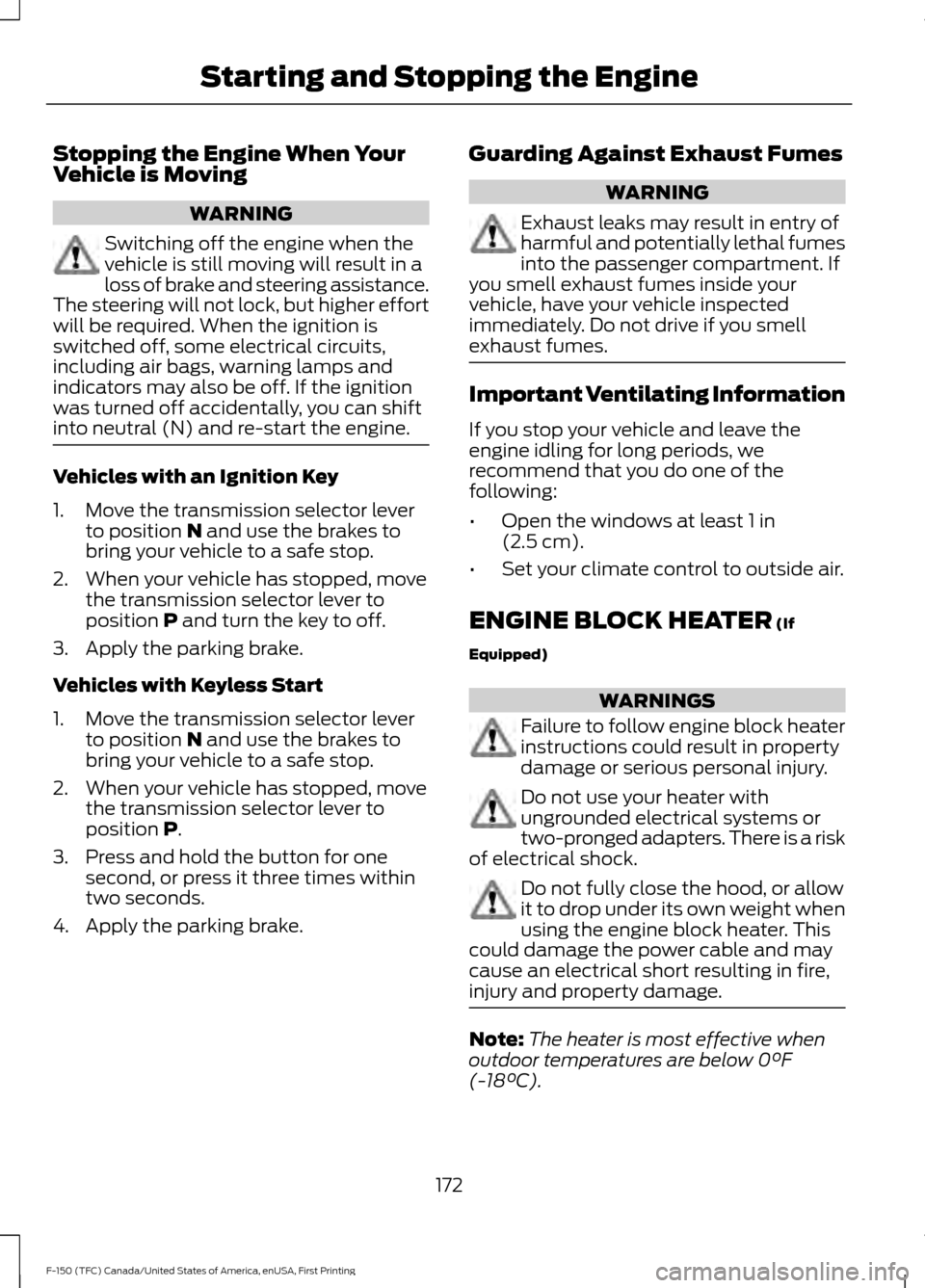 FORD F150 2017 13.G Owners Manual Stopping the Engine When Your
Vehicle is Moving
WARNING
Switching off the engine when the
vehicle is still moving will result in a
loss of brake and steering assistance.
The steering will not lock, bu