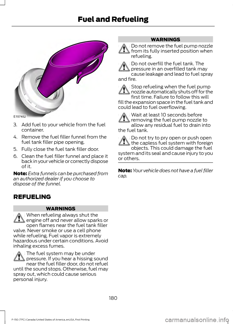 FORD F150 2017 13.G Owners Manual 3. Add fuel to your vehicle from the fuel
container.
4. Remove the fuel filler funnel from the fuel tank filler pipe opening.
5. Fully close the fuel tank filler door.
6. Clean the fuel filler funnel 