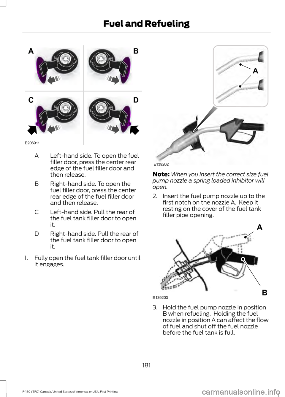 FORD F150 2017 13.G Owners Manual Left-hand side. To open the fuel
filler door, press the center rear
edge of the fuel filler door and
then release.
A
Right-hand side. To open the
fuel filler door, press the center
rear edge of the fu