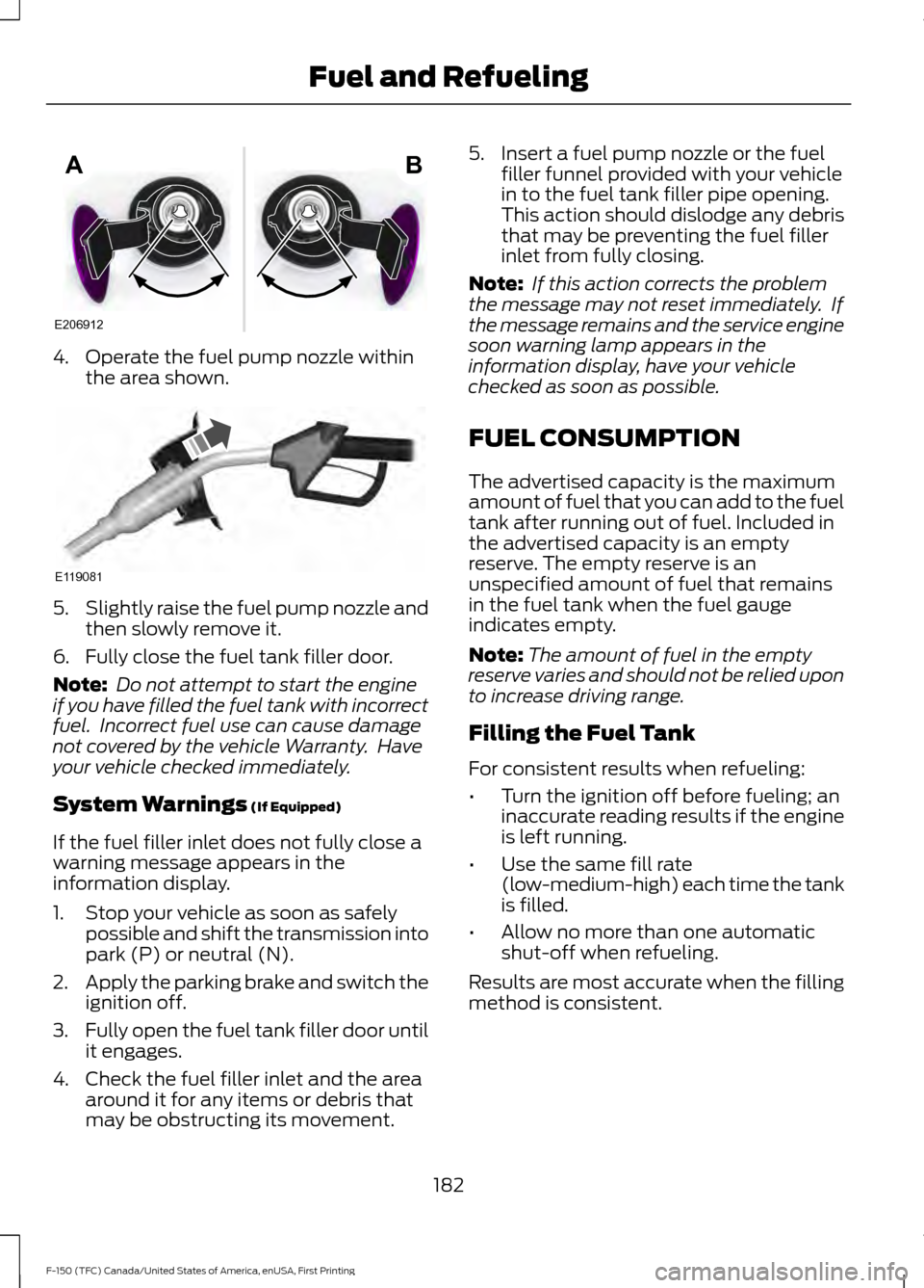 FORD F150 2017 13.G Owners Manual 4. Operate the fuel pump nozzle within
the area shown. 5.
Slightly raise the fuel pump nozzle and
then slowly remove it.
6. Fully close the fuel tank filler door.
Note:  Do not attempt to start the en