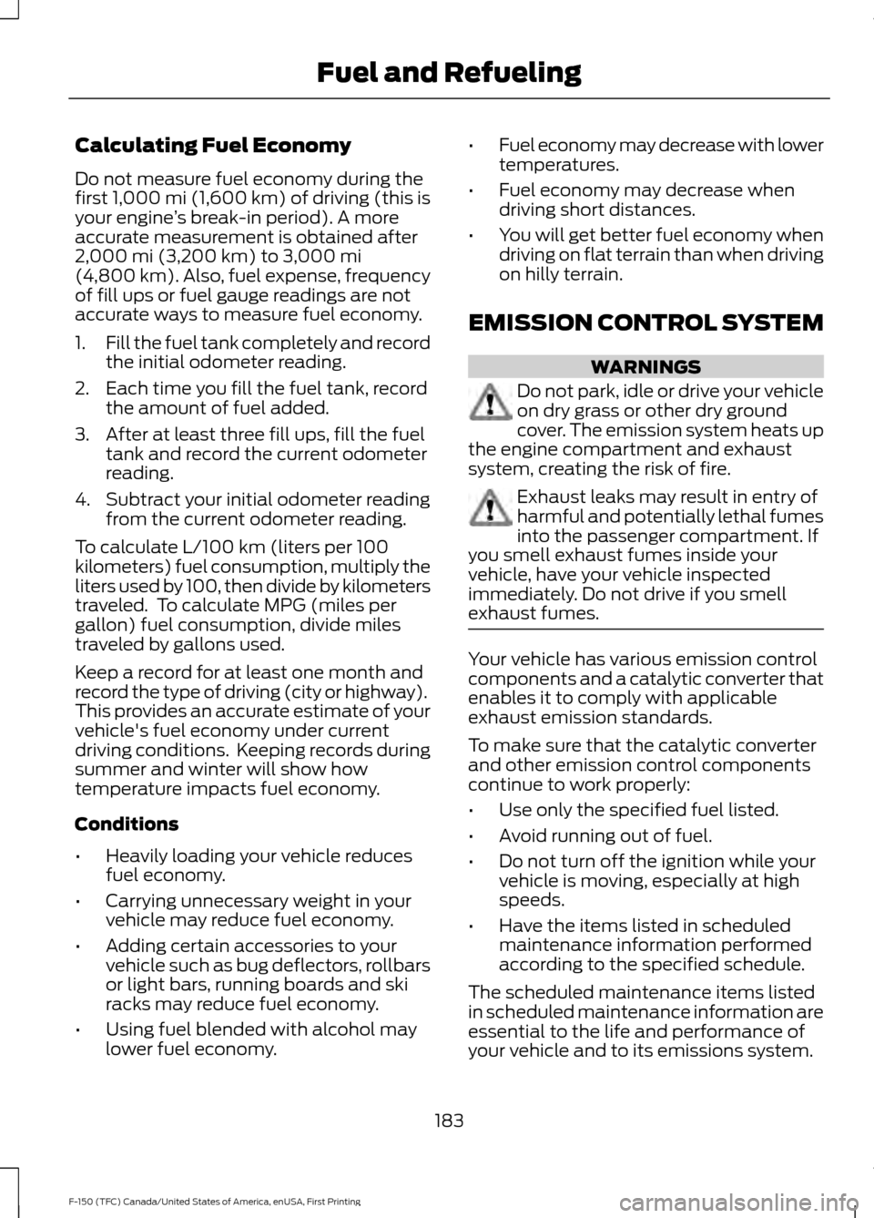 FORD F150 2017 13.G Owners Manual Calculating Fuel Economy
Do not measure fuel economy during the
first 1,000 mi (1,600 km) of driving (this is
your engine ’s break-in period). A more
accurate measurement is obtained after
2,000 mi 