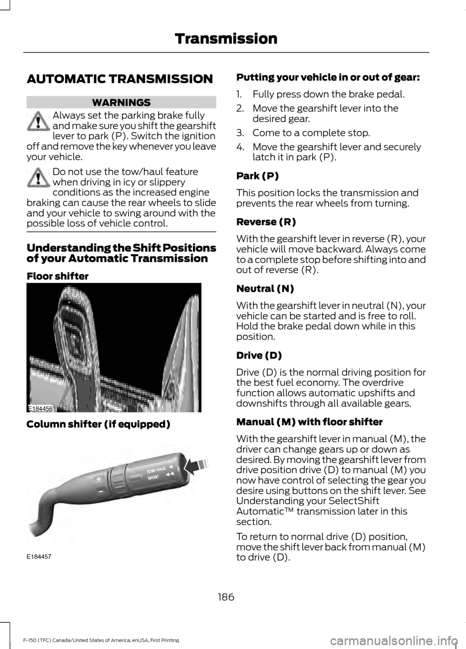 FORD F150 2017 13.G Owners Manual AUTOMATIC TRANSMISSION
WARNINGS
Always set the parking brake fully
and make sure you shift the gearshift
lever to park (P). Switch the ignition
off and remove the key whenever you leave
your vehicle. 