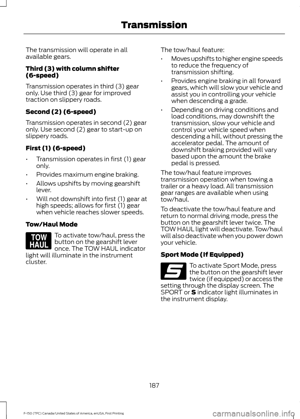 FORD F150 2017 13.G Owners Manual The transmission will operate in all
available gears.
Third (3) with column shifter
(6-speed)
Transmission operates in third (3) gear
only. Use third (3) gear for improved
traction on slippery roads.
