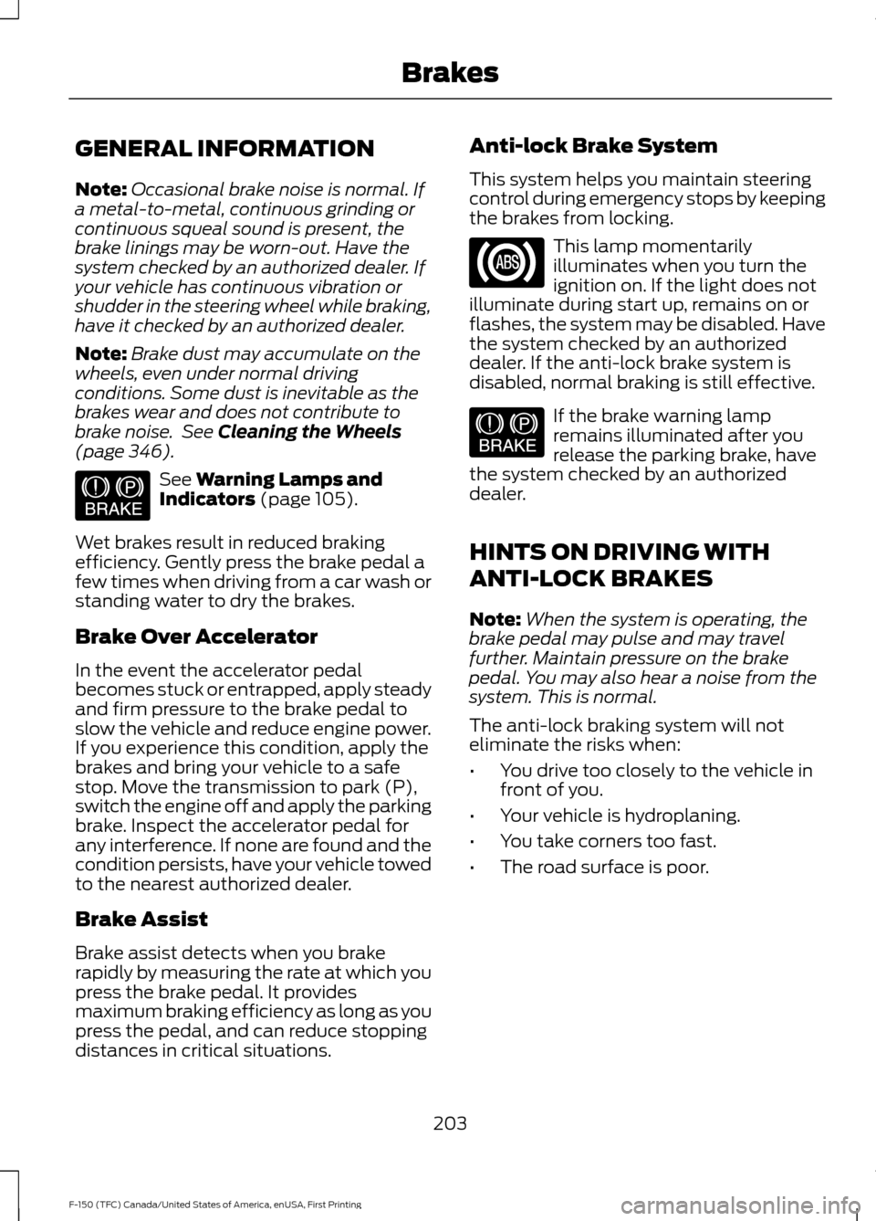 FORD F150 2017 13.G User Guide GENERAL INFORMATION
Note:
Occasional brake noise is normal. If
a metal-to-metal, continuous grinding or
continuous squeal sound is present, the
brake linings may be worn-out. Have the
system checked b