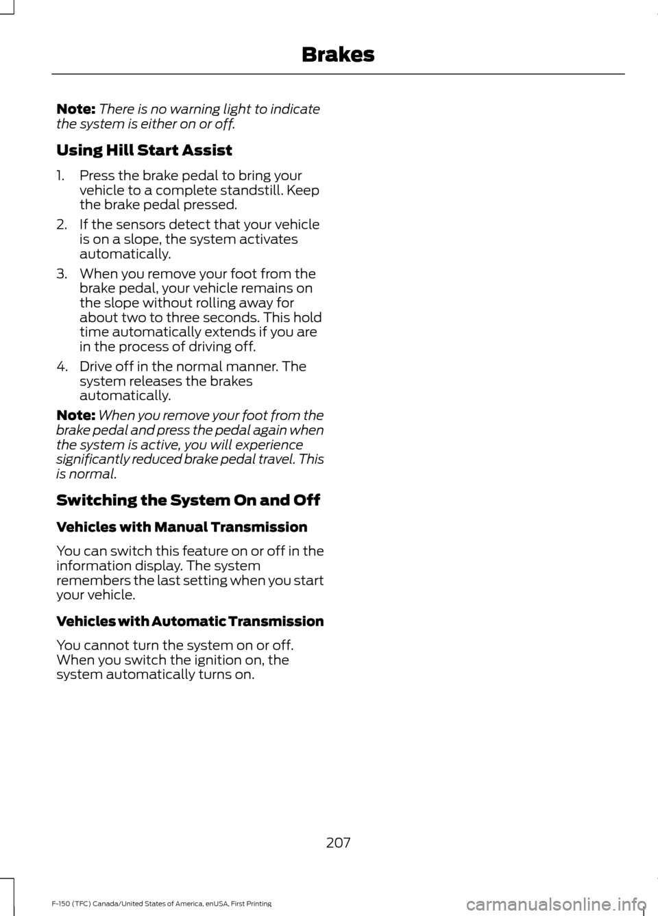 FORD F150 2017 13.G Owners Manual Note:
There is no warning light to indicate
the system is either on or off.
Using Hill Start Assist
1. Press the brake pedal to bring your vehicle to a complete standstill. Keep
the brake pedal presse