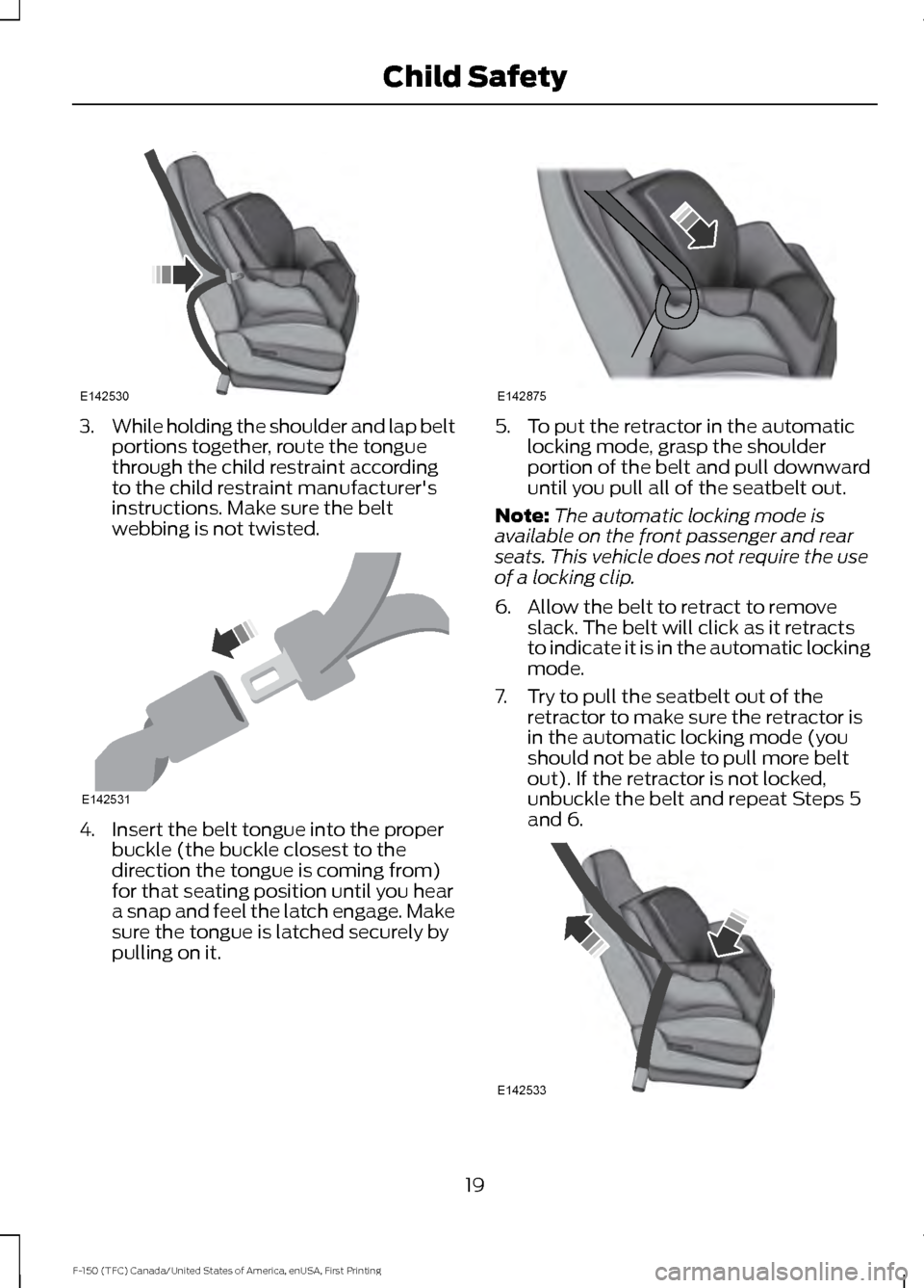FORD F150 2017 13.G Owners Manual 3.
While holding the shoulder and lap belt
portions together, route the tongue
through the child restraint according
to the child restraint manufacturers
instructions. Make sure the belt
webbing is n FORD F150 2017 13.G Owners Manual 3.
While holding the shoulder and lap belt
portions together, route the tongue
through the child restraint according
to the child restraint manufacturers
instructions. Make sure the belt
webbing is n
