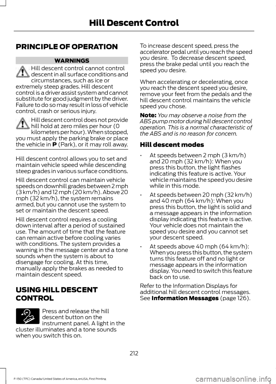 FORD F150 2017 13.G Owners Manual PRINCIPLE OF OPERATION
WARNINGS
Hill descent control cannot control
descent in all surface conditions and
circumstances, such as ice or
extremely steep grades. Hill descent
control is a driver assist 