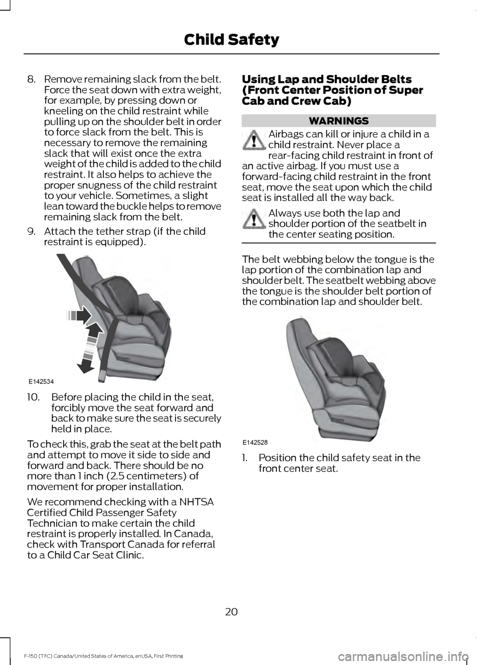 FORD F150 2017 13.G Owners Manual 8.
Remove remaining slack from the belt.
Force the seat down with extra weight,
for example, by pressing down or
kneeling on the child restraint while
pulling up on the shoulder belt in order
to force FORD F150 2017 13.G Owners Manual 8.
Remove remaining slack from the belt.
Force the seat down with extra weight,
for example, by pressing down or
kneeling on the child restraint while
pulling up on the shoulder belt in order
to force
